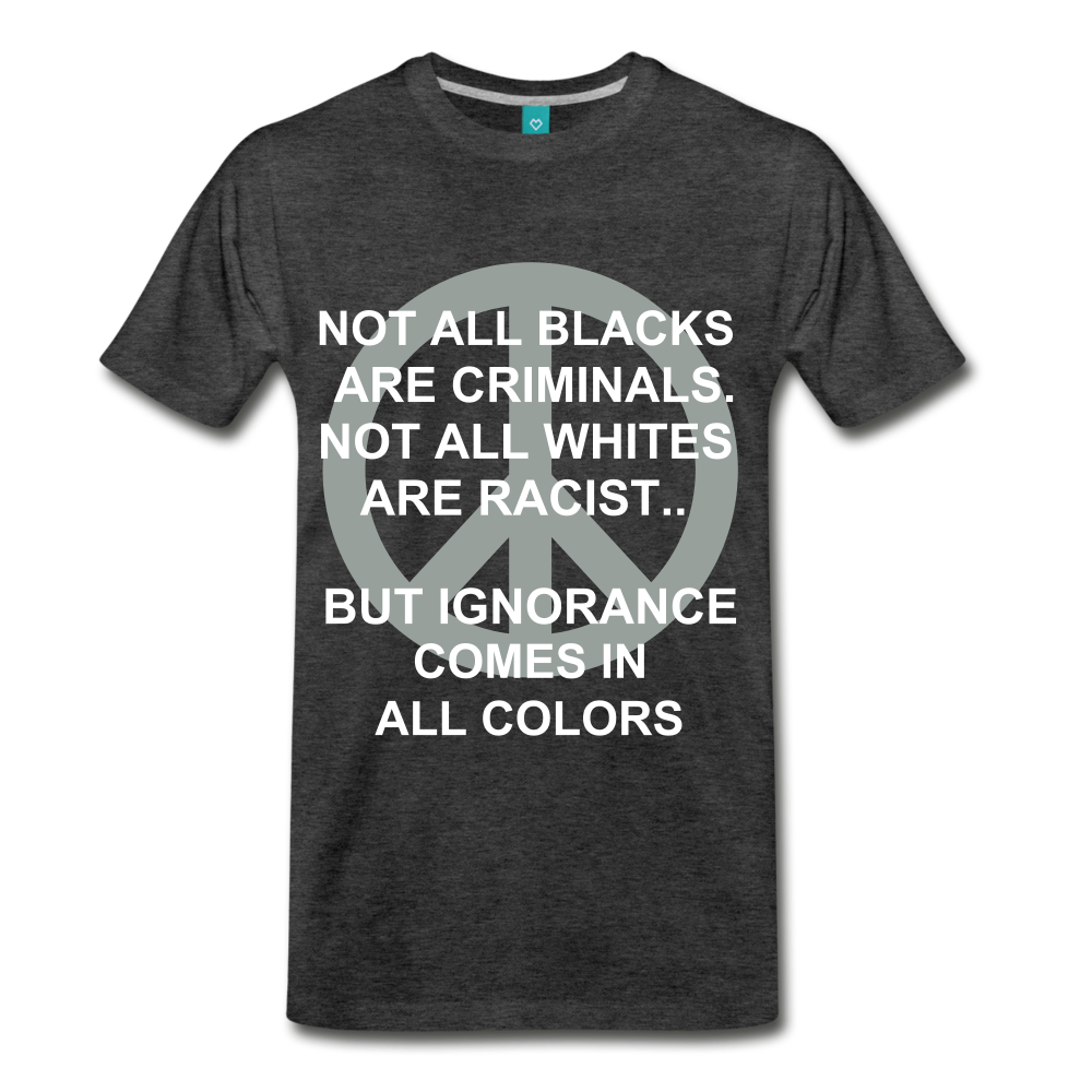 IGNORANCE COMES IN ALL COLORS - charcoal gray