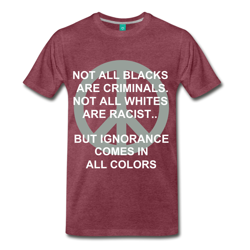 IGNORANCE COMES IN ALL COLORS - heather burgundy